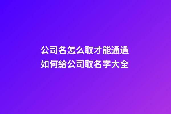 公司名怎么取才能通過 如何給公司取名字大全